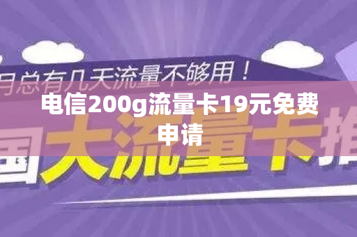 电信200g流量卡19元免费申请