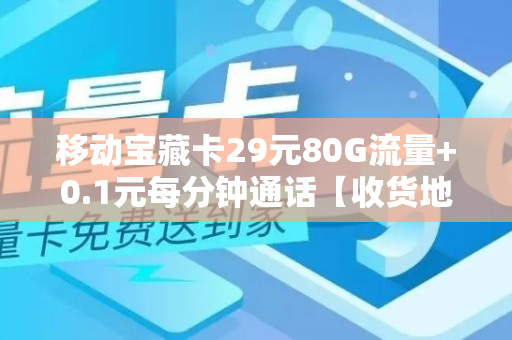 移动宝藏卡29元80G流量+0.1元每分钟通话【收货地即归属地】