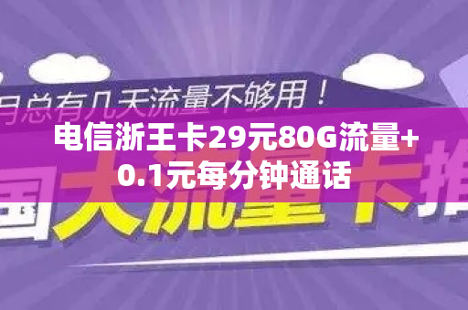 电信浙王卡29元80G流量+0.1元每分钟通话