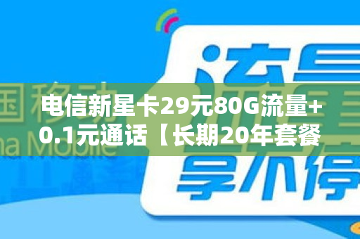 电信新星卡29元80G流量+0.1元通话【长期20年套餐】