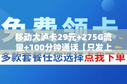 移动大泸卡29元+275G流量+100分钟通话【只发上海市内】