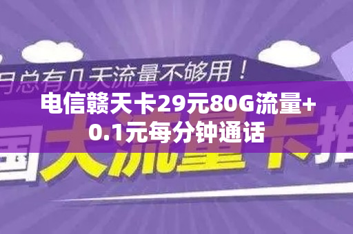 电信赣天卡29元80G流量+0.1元每分钟通话