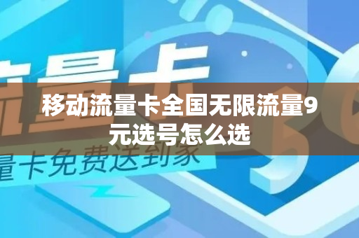 移动流量卡全国无限流量9元选号怎么选