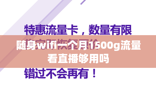 随身wifi一个月1500g流量看直播够用吗