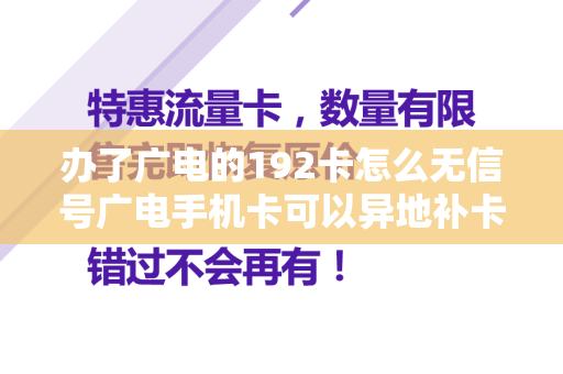 办了广电的192卡怎么无信号广电手机卡可以异地补卡吗