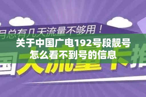 关于中国广电192号段靓号怎么看不到号的信息